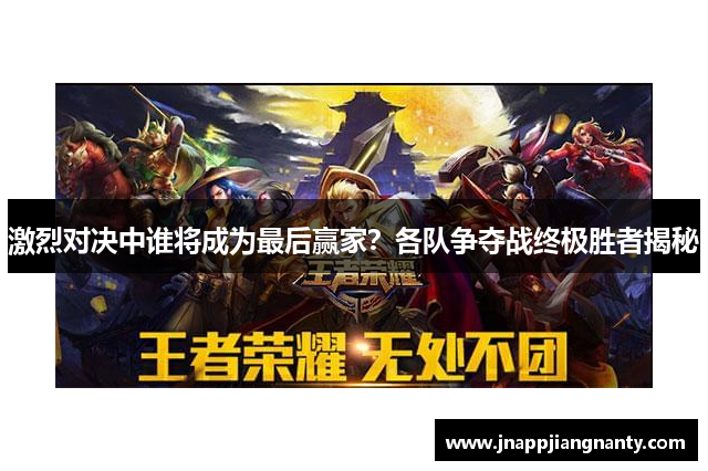 激烈对决中谁将成为最后赢家？各队争夺战终极胜者揭秘