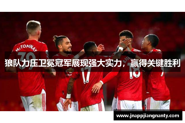 狼队力压卫冕冠军展现强大实力，赢得关键胜利