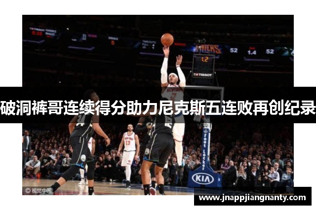 破洞裤哥连续得分助力尼克斯五连败再创纪录