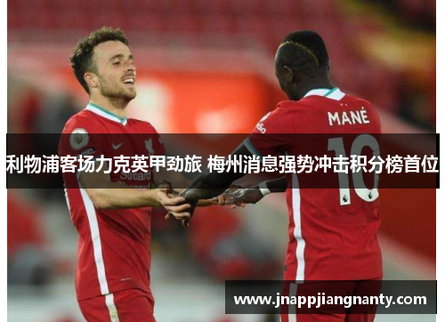 利物浦客场力克英甲劲旅 梅州消息强势冲击积分榜首位