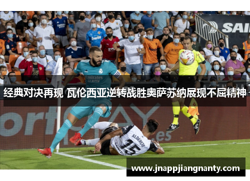 经典对决再现 瓦伦西亚逆转战胜奥萨苏纳展现不屈精神