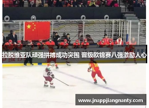 拉脱维亚队顽强拼搏成功突围 晋级欧锦赛八强激励人心