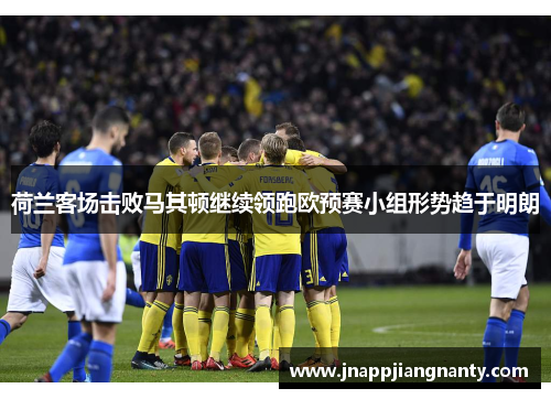 荷兰客场击败马其顿继续领跑欧预赛小组形势趋于明朗