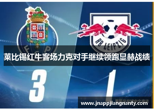 莱比锡红牛客场力克对手继续领跑显赫战绩