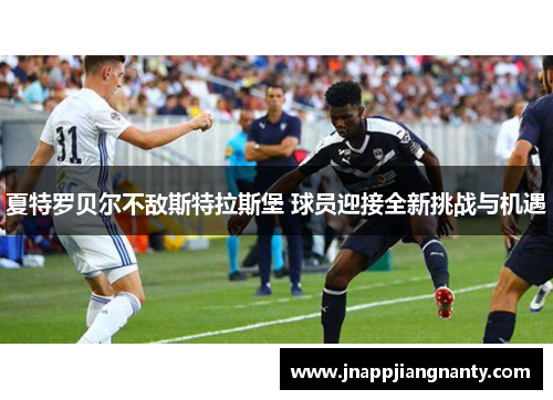夏特罗贝尔不敌斯特拉斯堡 球员迎接全新挑战与机遇
