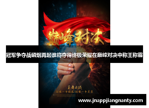 冠军争夺战硝烟再起谁将夺得终极荣耀在巅峰对决中称王称霸