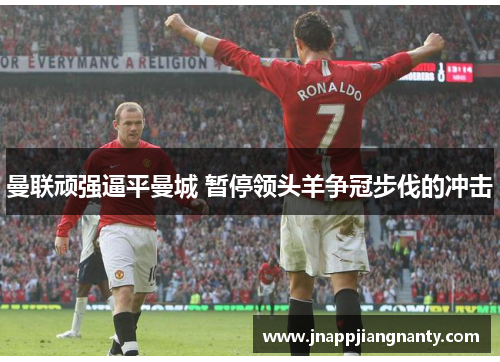 曼联顽强逼平曼城 暂停领头羊争冠步伐的冲击