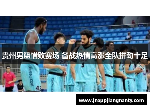 贵州男篮惜败赛场 备战热情高涨全队拼劲十足