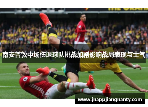 南安普敦中场伤退球队挑战加剧影响战局表现与士气