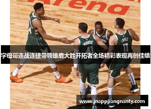 字母哥连战连捷带领雄鹿大胜开拓者全场精彩表现再创佳绩