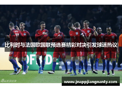比利时与法国欧国联预选赛精彩对决引发球迷热议