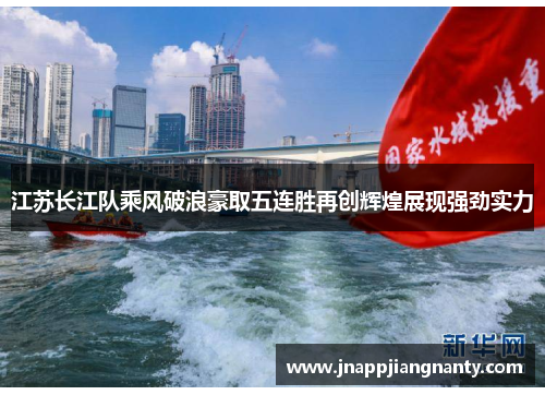 江苏长江队乘风破浪豪取五连胜再创辉煌展现强劲实力