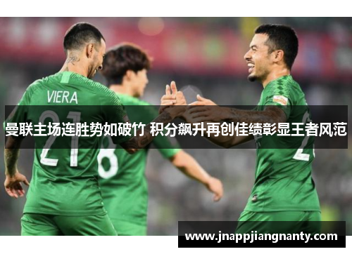 曼联主场连胜势如破竹 积分飙升再创佳绩彰显王者风范