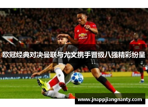 欧冠经典对决曼联与尤文携手晋级八强精彩纷呈