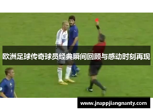 欧洲足球传奇球员经典瞬间回顾与感动时刻再现