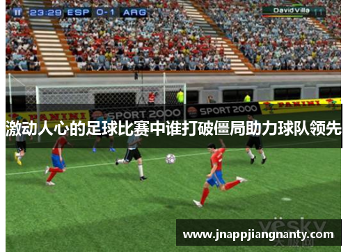 激动人心的足球比赛中谁打破僵局助力球队领先