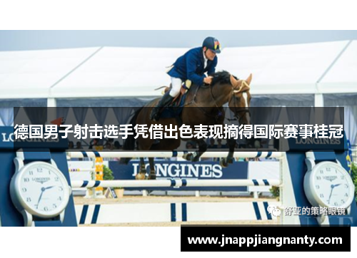 德国男子射击选手凭借出色表现摘得国际赛事桂冠