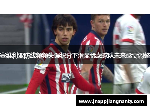 塞维利亚防线频频失误积分下滑显忧虑球队未来亟需调整