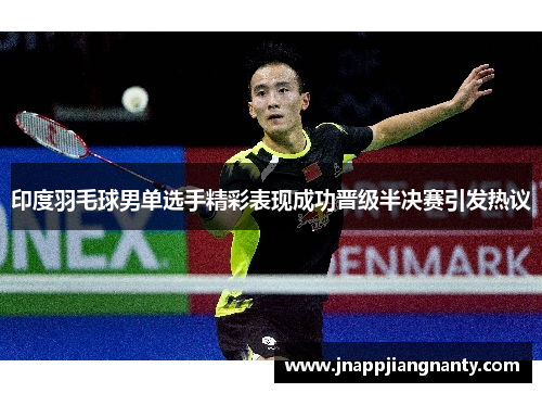 印度羽毛球男单选手精彩表现成功晋级半决赛引发热议
