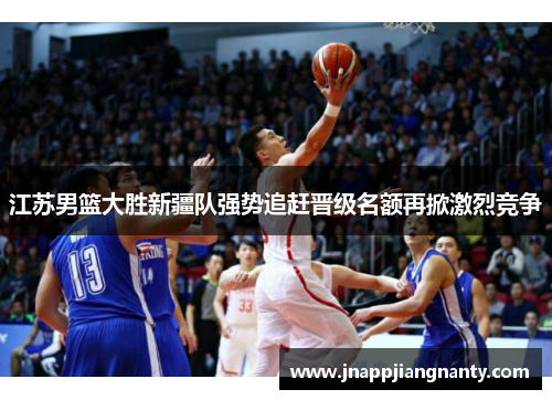 江苏男篮大胜新疆队强势追赶晋级名额再掀激烈竞争