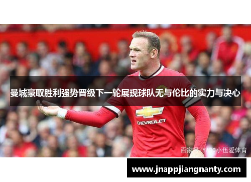 曼城豪取胜利强势晋级下一轮展现球队无与伦比的实力与决心