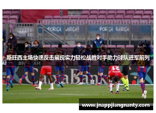 斯旺西主场快速反击展现实力轻松战胜对手助力球队进军前列