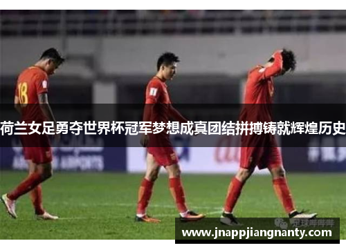 荷兰女足勇夺世界杯冠军梦想成真团结拼搏铸就辉煌历史
