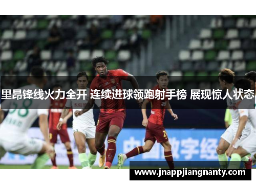 里昂锋线火力全开 连续进球领跑射手榜 展现惊人状态