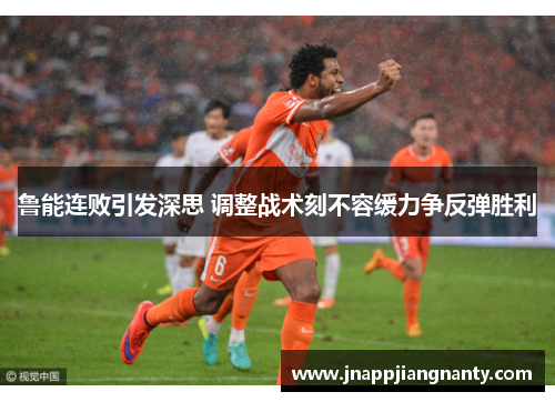 鲁能连败引发深思 调整战术刻不容缓力争反弹胜利
