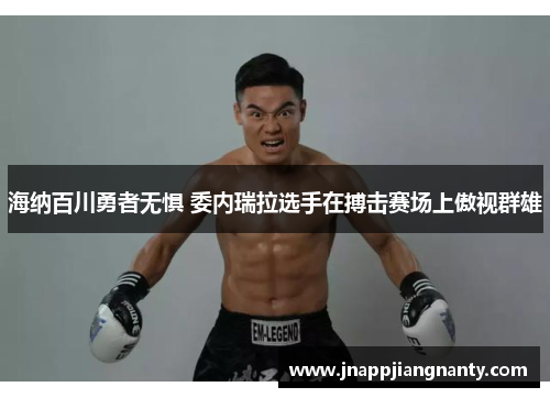 海纳百川勇者无惧 委内瑞拉选手在搏击赛场上傲视群雄