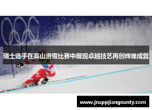 瑞士选手在高山滑雪比赛中展现卓越技艺再创辉煌成就