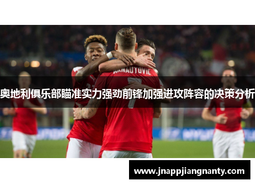 奥地利俱乐部瞄准实力强劲前锋加强进攻阵容的决策分析