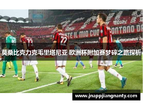 莫桑比克力克毛里塔尼亚 欧洲杯附加赛梦碎之路探析