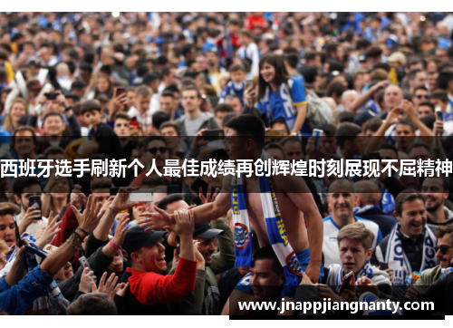 西班牙选手刷新个人最佳成绩再创辉煌时刻展现不屈精神