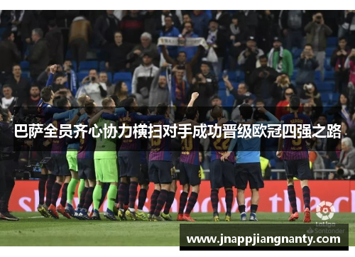 巴萨全员齐心协力横扫对手成功晋级欧冠四强之路