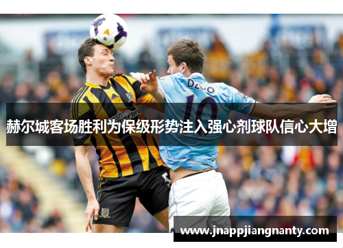 赫尔城客场胜利为保级形势注入强心剂球队信心大增