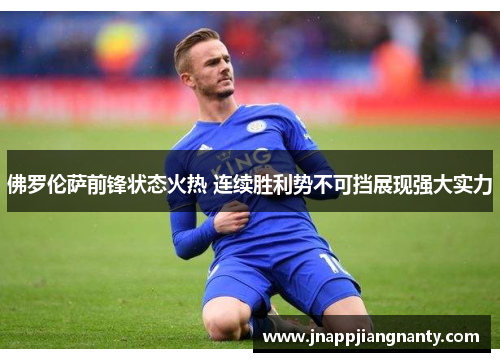 佛罗伦萨前锋状态火热 连续胜利势不可挡展现强大实力