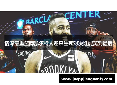 情深意重篮网凯尔特人迎来生死对决谁能笑到最后
