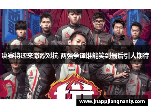 决赛将迎来激烈对抗 两强争锋谁能笑到最后引人期待
