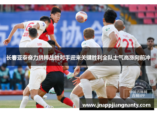 长春亚泰奋力拼搏战胜对手迎来关键胜利全队士气高涨向前冲