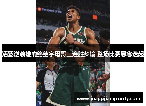 活塞逆袭雄鹿终结字母哥三连胜梦境 整场比赛悬念迭起