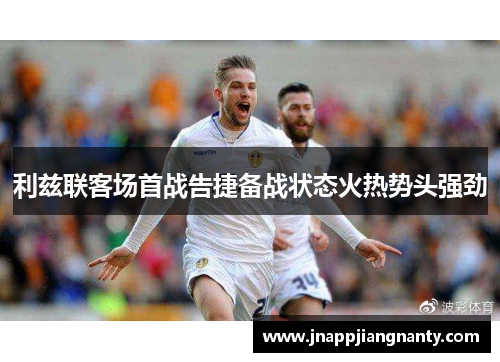 利兹联客场首战告捷备战状态火热势头强劲