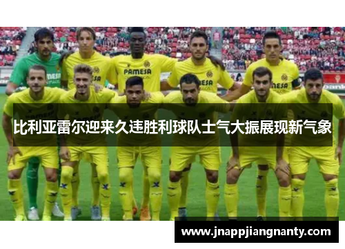 比利亚雷尔迎来久违胜利球队士气大振展现新气象