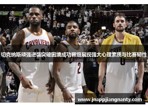 切克纳斯顽强逆袭突破困境成功晋级展现强大心理素质与比赛韧性