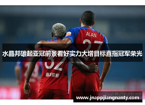 水晶邦雄起亚冠前景看好实力大增目标直指冠军荣光